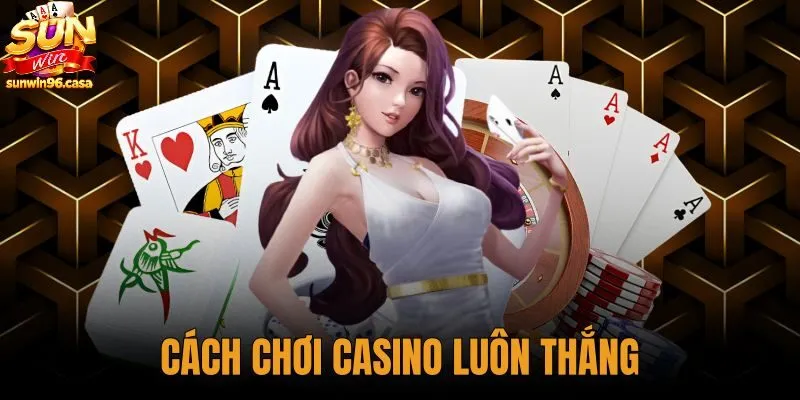 Cách Chơi Casino Luôn Thắng - Giải Mã Tỷ Lệ Tại Sunwin