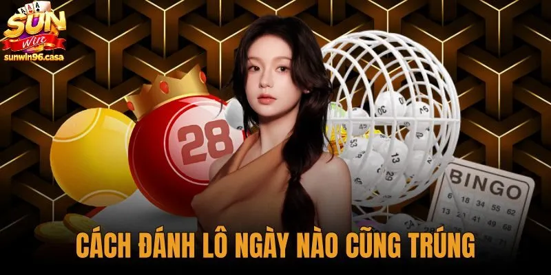 Cách Đánh Lô Ngày Nào Cũng Trúng Có Thật Không - Sunwin