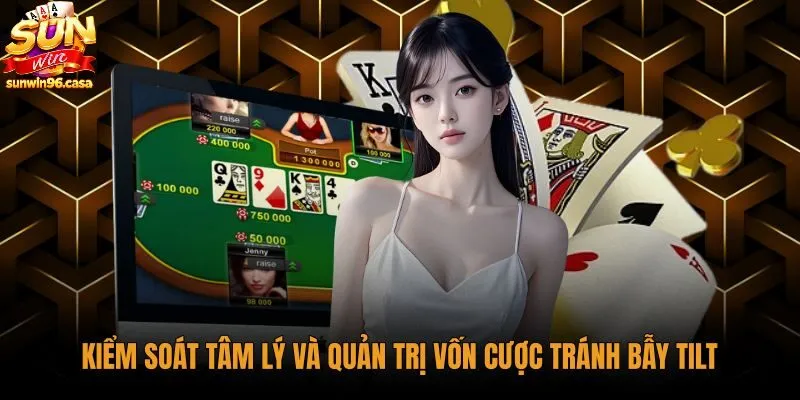 Kinh nghiệm chơi poker kiểm soát tâm lý tránh bẫy tilt