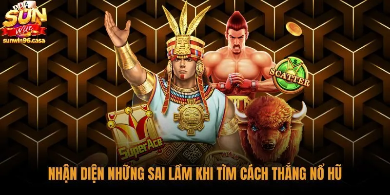 Sai lầm phổ biến cản trở cách chơi thắng nổ hũ